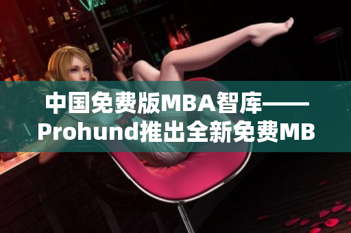 中國免費(fèi)版MBA智庫——Prohund推出全新免費(fèi)MBA資源庫