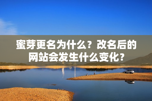 蜜芽更名為什么？改名后的網(wǎng)站會(huì)發(fā)生什么變化？