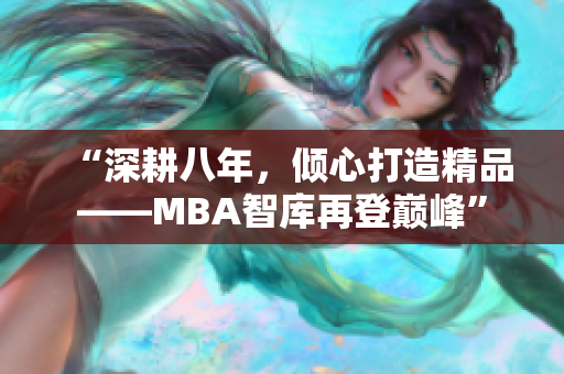 “深耕八年，傾心打造精品——MBA智庫再登巔峰”