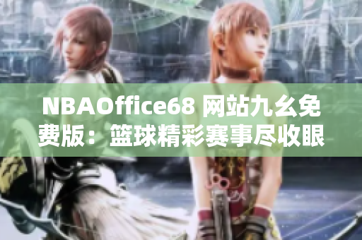 NBAOffice68 網(wǎng)站九幺免費(fèi)版：籃球精彩賽事盡收眼底