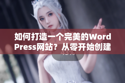 如何打造一個完美的WordPress網(wǎng)站？從零開始創(chuàng)建您所需要的網(wǎng)站