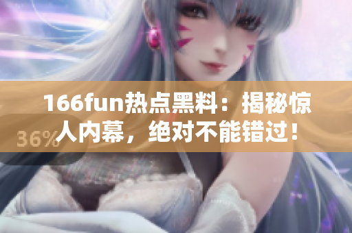 166fun熱點黑料：揭秘驚人內(nèi)幕，絕對不能錯過！