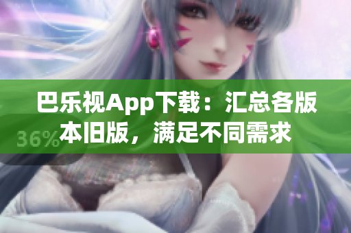 巴樂視App下載：匯總各版本舊版，滿足不同需求