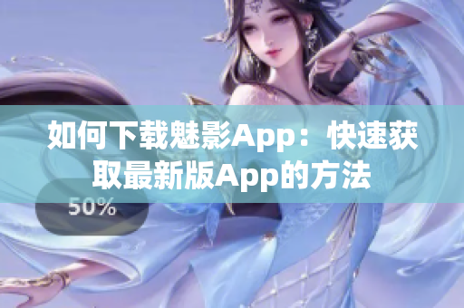 如何下載魅影App：快速獲取最新版App的方法