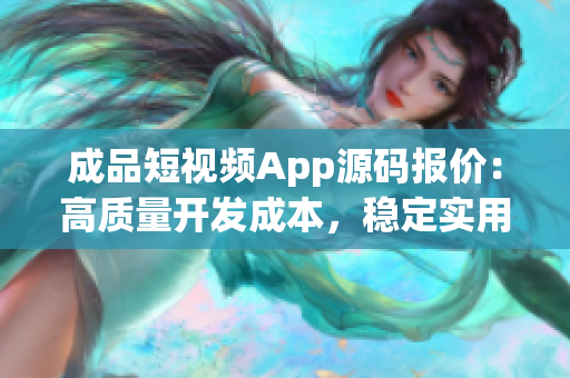 成品短視頻App源碼報價：高質(zhì)量開發(fā)成本，穩(wěn)定實用功能詳解