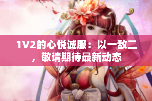 1V2的心悅誠服：以一敵二，敬請期待最新動態(tài)