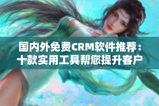 國內(nèi)外免費(fèi)CRM軟件推薦：十款實(shí)用工具幫您提升客戶管理水平