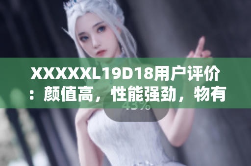 XXXXXL19D18用戶評價：顏值高，性能強(qiáng)勁，物有所值！