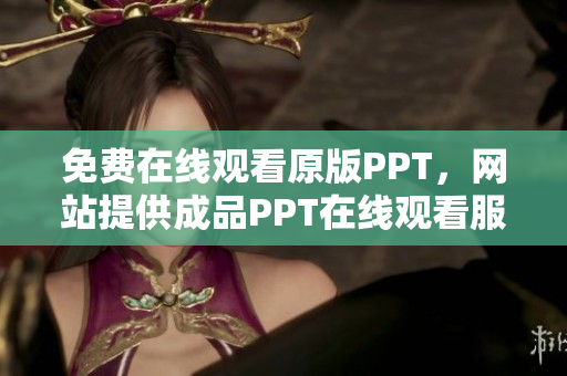 免費在線觀看原版PPT，網(wǎng)站提供成品PPT在線觀看服務(wù)