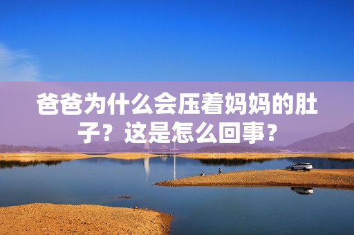 爸爸為什么會壓著媽媽的肚子？這是怎么回事？