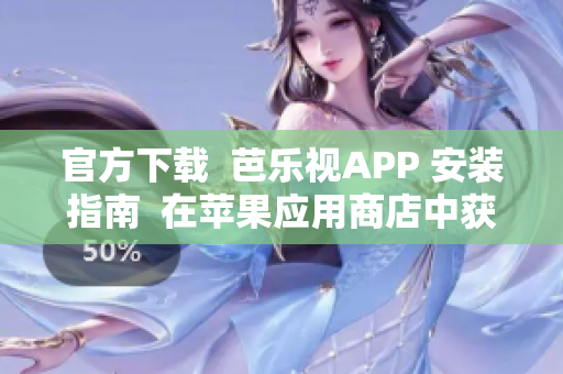 官方下載  芭樂視APP 安裝指南  在蘋果應(yīng)用商店中獲取奇思妙想, 無需費(fèi)力安裝