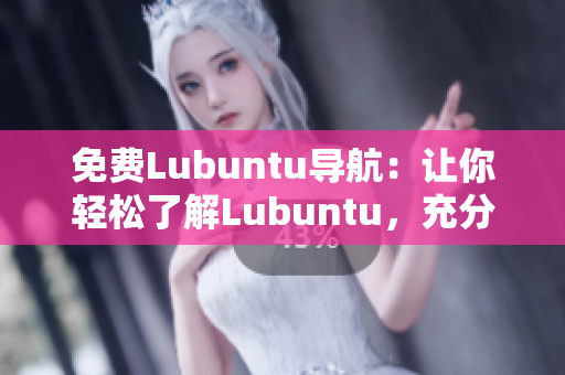 免費(fèi)Lubuntu導(dǎo)航：讓你輕松了解Lubuntu，充分發(fā)揮其功能和優(yōu)勢(shì)