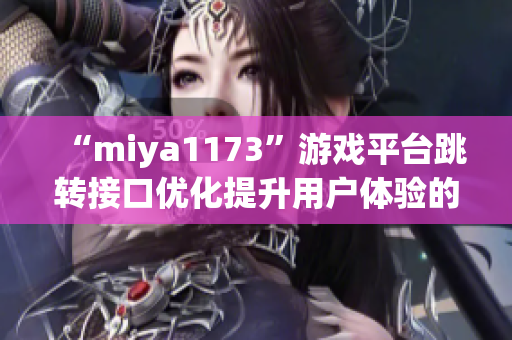 “miya1173”游戲平臺跳轉(zhuǎn)接口優(yōu)化提升用戶體驗(yàn)的新策略