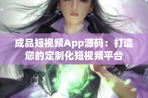 成品短視頻App源碼：打造您的定制化短視頻平臺(tái)