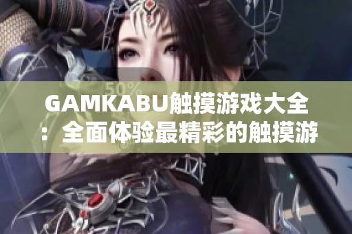 GAMKABU觸摸游戲大全：全面體驗(yàn)最精彩的觸摸游戲樂(lè)趣