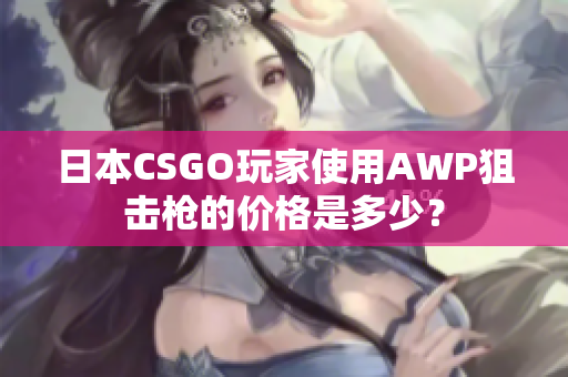 日本CSGO玩家使用AWP狙擊槍的價格是多少？