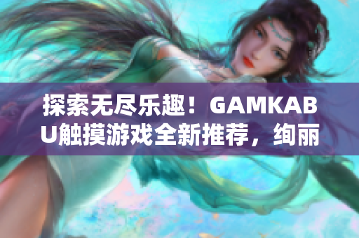 探索無(wú)盡樂(lè)趣！GAMKABU觸摸游戲全新推薦，絢麗多樣，歡樂(lè)無(wú)限