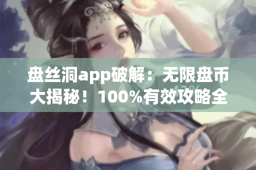 盤絲洞app破解：無限盤幣大揭秘！100%有效攻略全解析