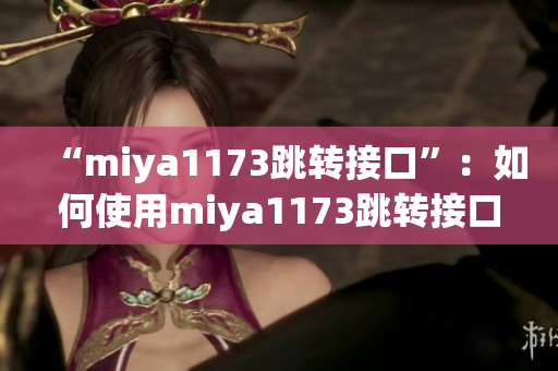 “miya1173跳轉接口”：如何使用miya1173跳轉接口實現(xiàn)數據傳輸？