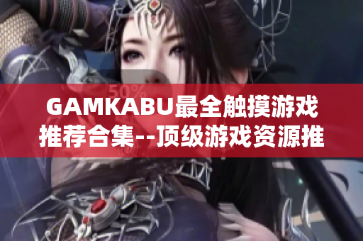 GAMKABU最全觸摸游戲推薦合集--頂級游戲資源推薦