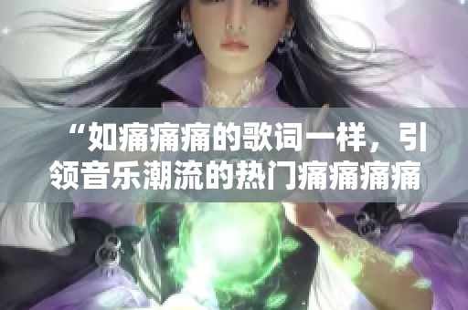 “如痛痛痛的歌詞一樣，引領音樂潮流的熱門痛痛痛痛痛”