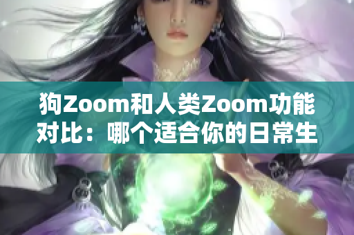 狗Zoom和人類Zoom功能對(duì)比：哪個(gè)適合你的日常生活？