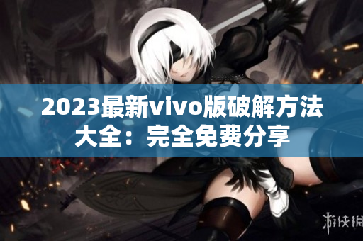 2023最新vivo版破解方法大全：完全免費(fèi)分享