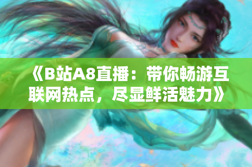 《B站A8直播：帶你暢游互聯(lián)網(wǎng)熱點，盡顯鮮活魅力》