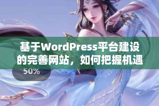 基于WordPress平臺建設(shè)的完善網(wǎng)站，如何把握機(jī)遇并實(shí)現(xiàn)卓越表現(xiàn)