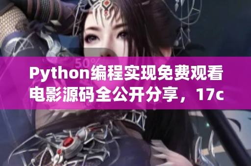 Python編程實(shí)現(xiàn)免費(fèi)觀看電影源碼全公開分享，17c贈(zèng)送