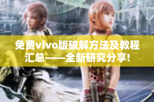 免費vivo版破解方法及教程匯總——全新研究分享!