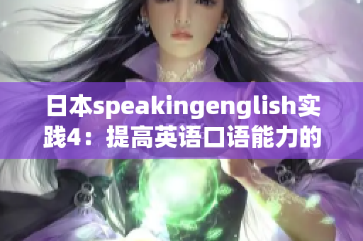 日本speakingenglish實(shí)踐4：提高英語(yǔ)口語(yǔ)能力的有效方法