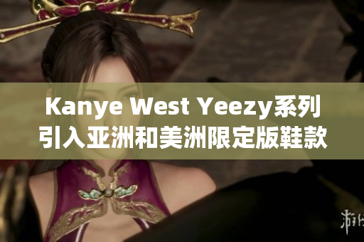 Kanye West Yeezy系列引入亞洲和美洲限定版鞋款