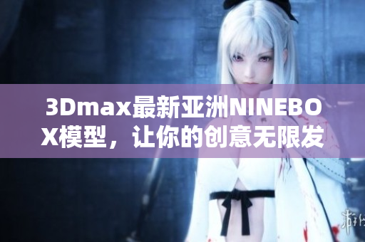 3Dmax最新亞洲NINEBOX模型，讓你的創(chuàng)意無限發(fā)揮