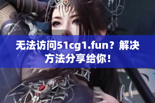 無法訪問51cg1.fun？解決方法分享給你！