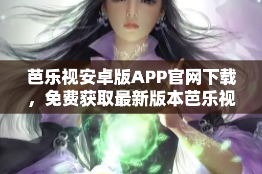 芭樂視安卓版APP官網(wǎng)下載，免費獲取最新版本芭樂視APP。