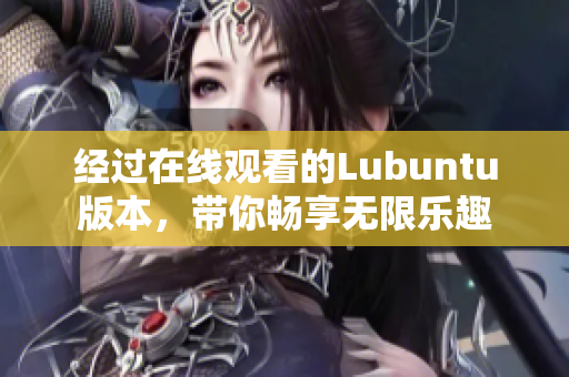 經過在線觀看的Lubuntu版本，帶你暢享無限樂趣