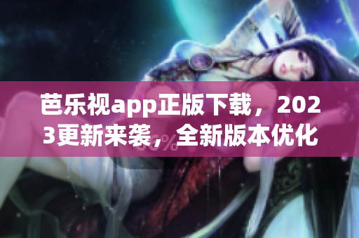 芭樂視app正版下載，2023更新來襲，全新版本優(yōu)化體驗！