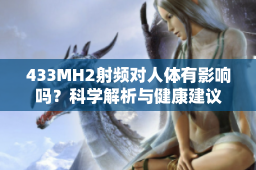 433MH2射頻對(duì)人體有影響嗎？科學(xué)解析與健康建議