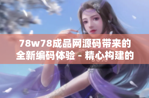 78w78成品網(wǎng)源碼帶來(lái)的全新編碼體驗(yàn) - 精心構(gòu)建的網(wǎng)站制作利器值得擁有