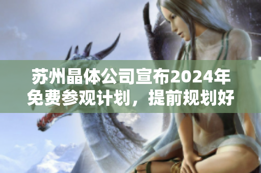 蘇州晶體公司宣布2024年免費參觀計劃，提前規(guī)劃好您的行程!