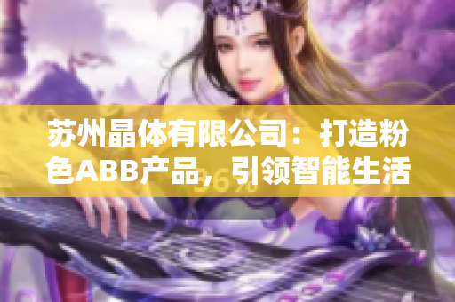 蘇州晶體有限公司：打造粉色ABB產(chǎn)品，引領(lǐng)智能生活新趨勢