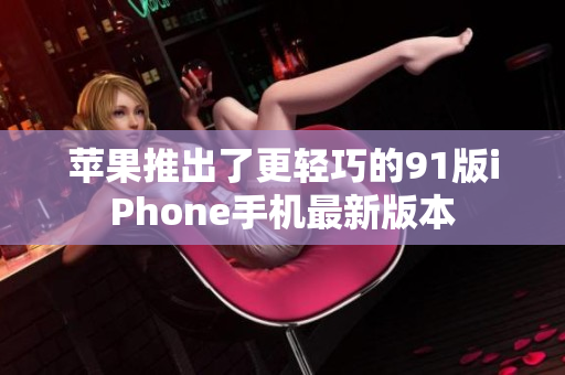 蘋(píng)果推出了更輕巧的91版iPhone手機(jī)最新版本