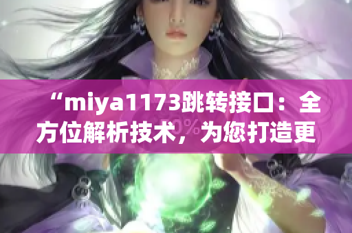 “miya1173跳轉(zhuǎn)接口：全方位解析技術(shù)，為您打造更穩(wěn)定、高效的網(wǎng)絡(luò)連接體驗(yàn)”