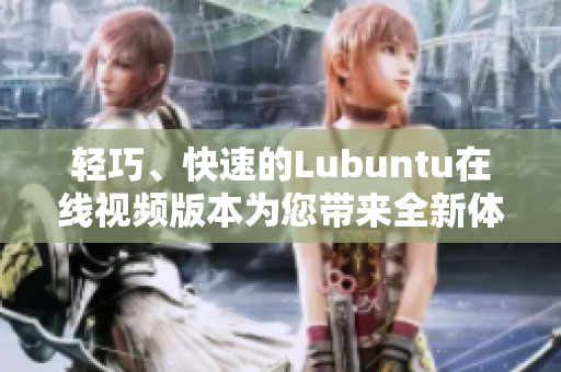 輕巧、快速的Lubuntu在線視頻版本為您帶來全新體驗