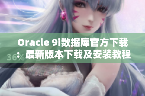 Oracle 9i數(shù)據(jù)庫(kù)官方下載：最新版本下載及安裝教程