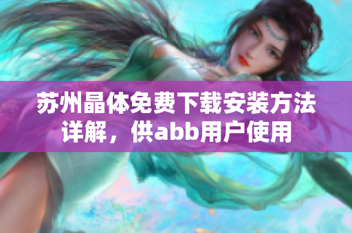 蘇州晶體免費下載安裝方法詳解，供abb用戶使用