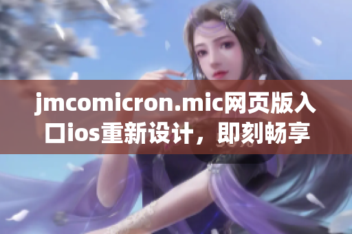 jmcomicron.mic網(wǎng)頁版入口ios重新設(shè)計，即刻暢享精彩漫畫閱讀