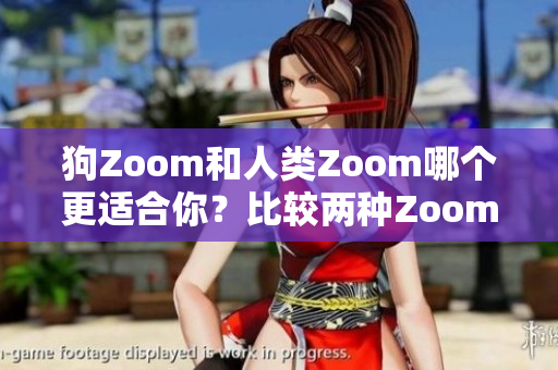 狗Zoom和人類Zoom哪個(gè)更適合你？比較兩種Zoom設(shè)備的優(yōu)缺點(diǎn)