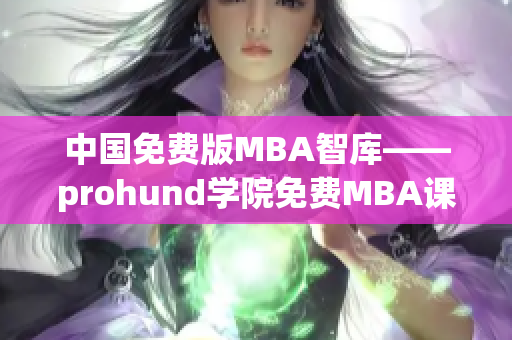 中國免費版MBA智庫——prohund學(xué)院免費MBA課程優(yōu)勢及特色